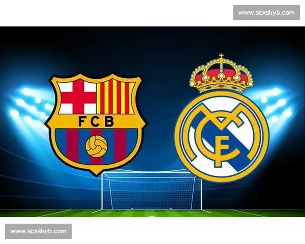 皇马vs巴萨5世纪德比再燃激情豪门巅峰对决引爆全球关注